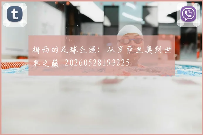 梅西的足球生涯：从罗萨里奥到世界之巅_20260528193225
