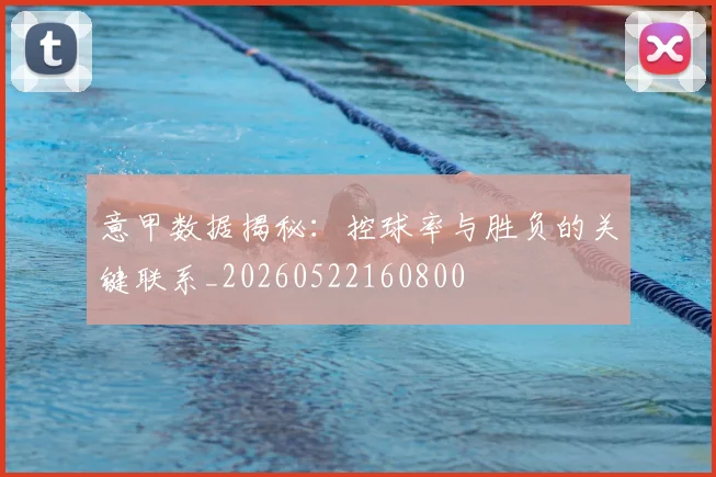 意甲数据揭秘：控球率与胜负的关键联系_20260522160800