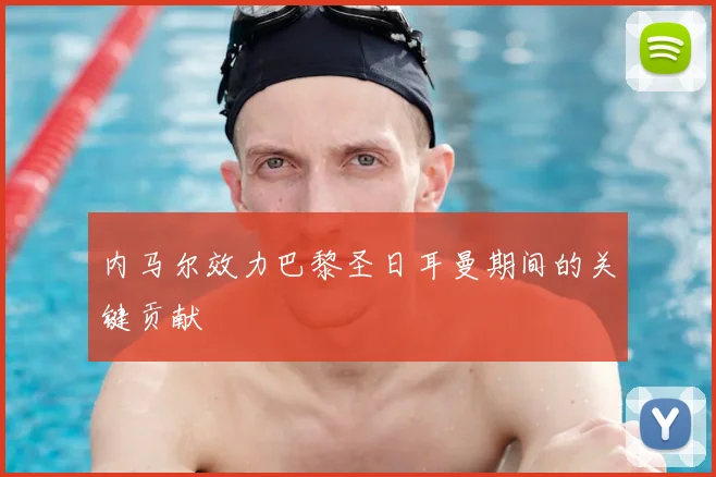 内马尔效力巴黎圣日耳曼期间的关键贡献
