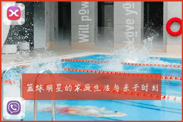 篮球明星的家庭生活与亲子时刻